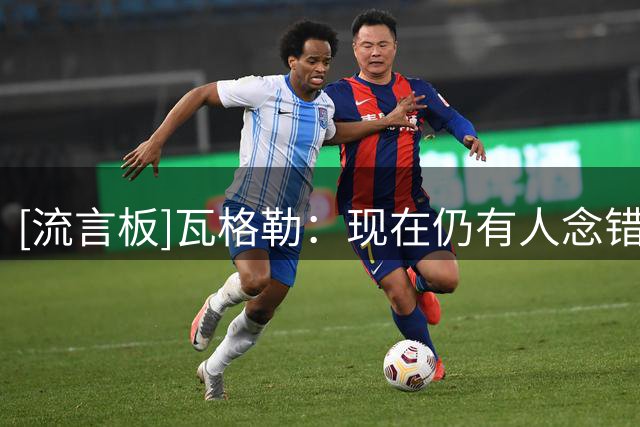 [流言板]瓦格勒：现在仍有人念错我的姓，希望大家按正确方式称呼我